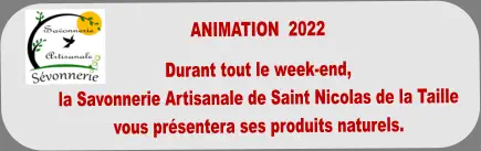 ANIMATION  2022   Durant tout le week-end,  la Savonnerie Artisanale de Saint Nicolas de la Taille  vous présentera ses produits naturels.